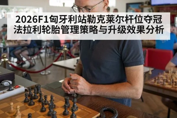 2026F1匈牙利站勒克莱尔杆位夺冠法拉利轮胎管理策略与升级效果分析