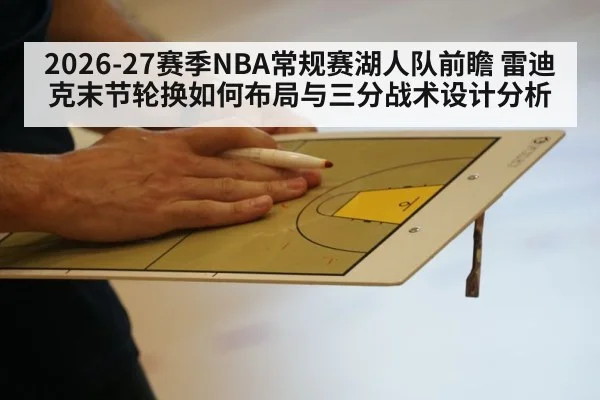 2026-27赛季NBA常规赛湖人队前瞻 雷迪克末节轮换如何布局与三分战术设计分析