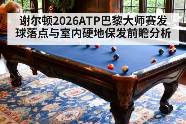 谢尔顿2026ATP巴黎大师赛发球落点与室内硬地保发前瞻分析